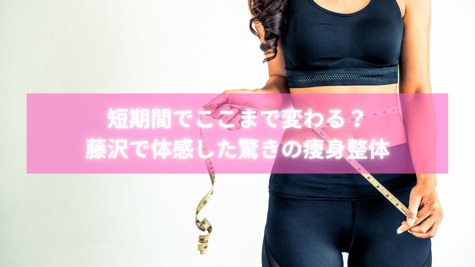 短期間でEMSと整体を活用し痩身に成功した藤沢の女性