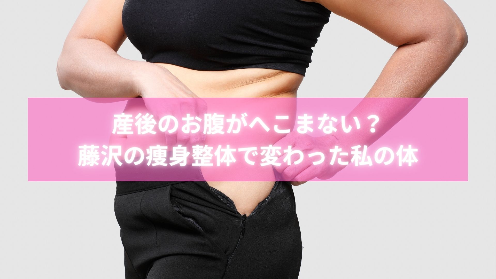 藤沢で産後お腹痩身整体を受けたママのビフォーアフター