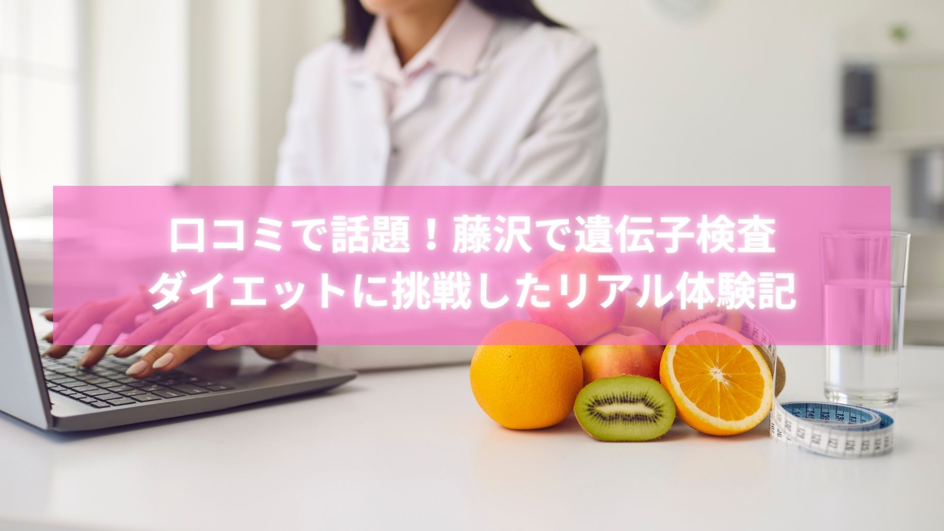 藤沢で遺伝子検査ダイエットを体験した女性の口コミレビュー